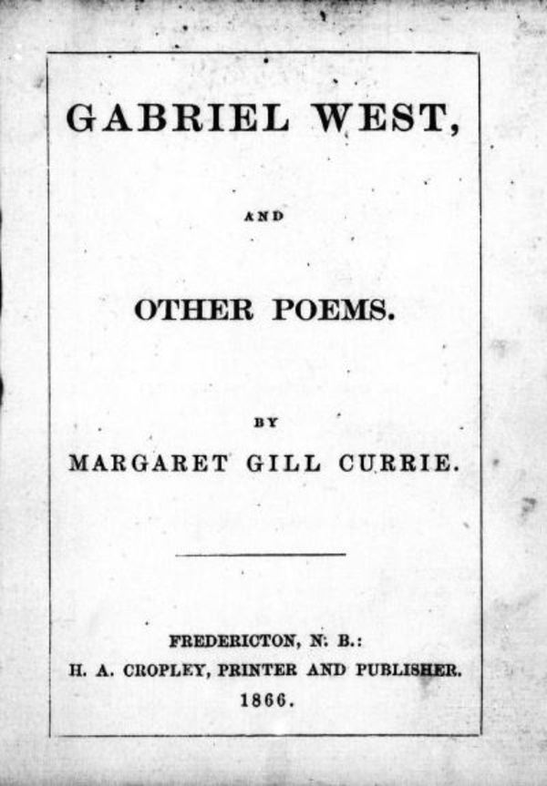 Original title:  Gabriel West, and other poems by Currie, Margaret Gill, b. 1843. Publication date 1866. Publisher Fredericton, N.B. : H.A. Cropley.
From: https://archive.org/details/cihm_36943/page/n5. 