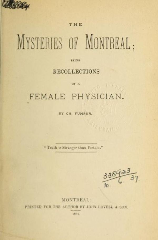 Titre original :  The mysteries of Montreal : being recollections of a female physician by Führer, Ch. (Charlotte). Publication date 1881. 
Publisher: Montreal: Printed for the author by J. Lovell. https://archive.org/details/mysteriesofmontr00fhre/page/n3 (Thomas Fisher Canadiana Collection)