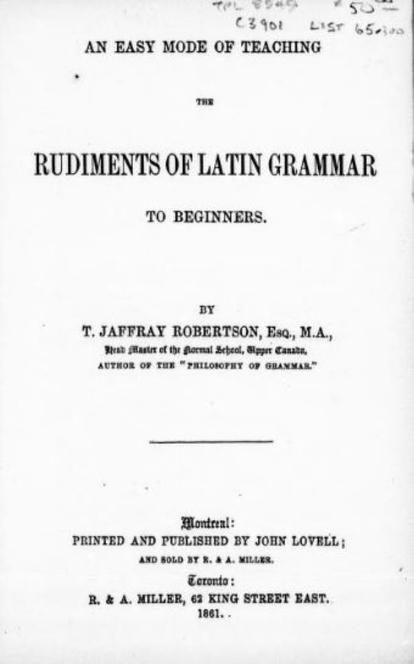 Original title:  An easy mode of teaching the rudiments of Latin grammar to beginners by Thomas Jaffray Robertson, 1804-1866. Publication date 1861. Publisher: Montreal, J. Lovell. From: https://archive.org/details/cihm_91751/page/n7.