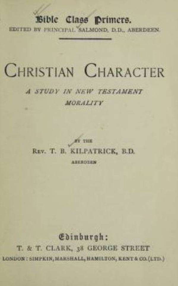 Original title:  Christian character :  a study in New Testament morality by T.B. Kilpatrick. Edinburgh, T. & T. Clark: 1896. 
Source: https://archive.org/details/christiancharact00kilp/page/n5/mode/2up   