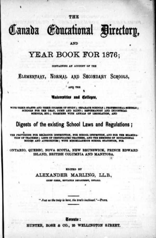 Titre original :  The Canada education directory, and year book for 1876: containing an account of the elementary, normal and secondary schools, and the universities and colleges ... and digests of the existing school laws and regulations [...] by Alexander Marling. Toronto: Hunter, Rose & Co., 1876. Source: https://archive.org/details/cihm_08518/page/n7/mode/2up.