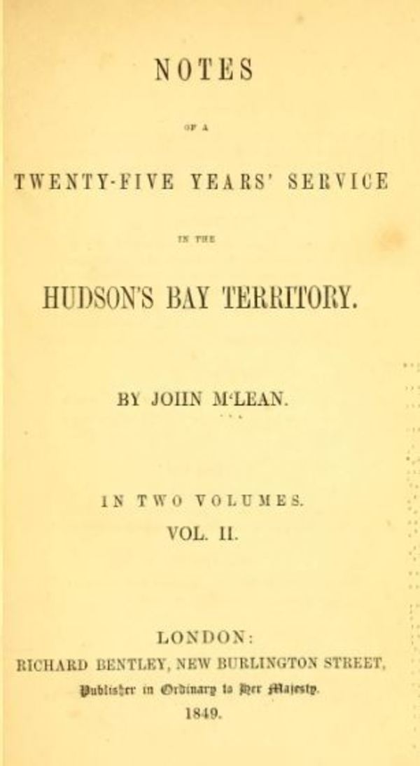 Original title:  Notes of a twenty-five years' service in the Hudson's Bay territory by John McLean. London : Richard Bentley, 1849. Source: https://archive.org/details/notesoftwentyfiv02mcle/page/n3/mode/2up. 