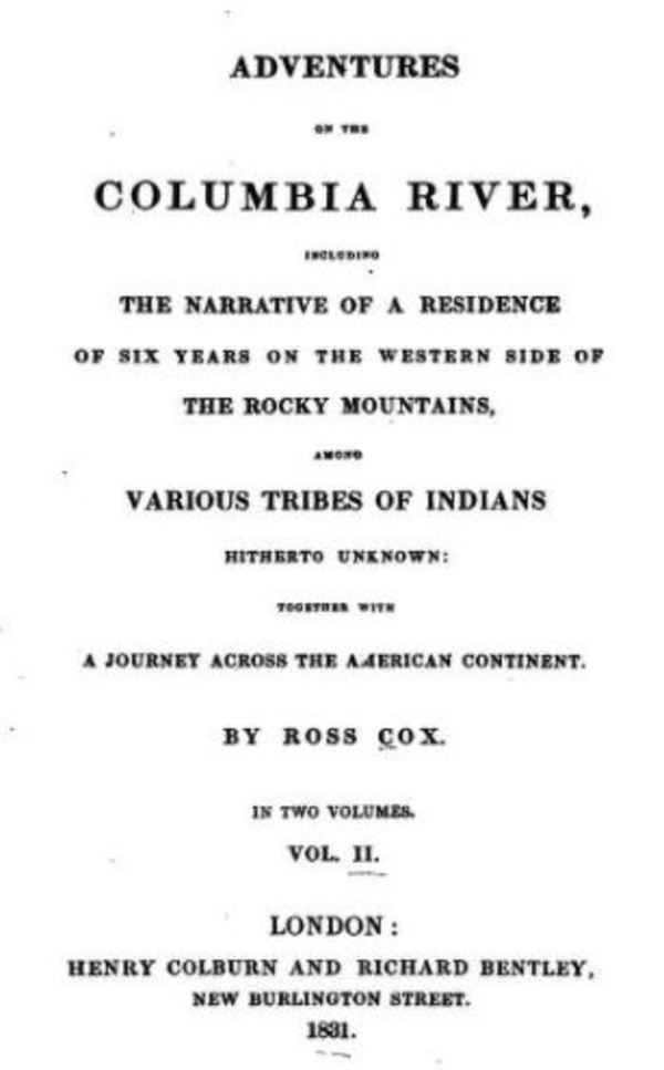 Original title:  Title page of: Adventures on The Columbia River; or, scenes and adventures during a residence of six years on the western side of the Rocky Mountains... Volume II by Ross Cox. 
London: H. Colburn and R. Bentley, 1831.
Source: https://archive.org/details/adventuresoncol00coxgoog/page/n6/mode/2up 
